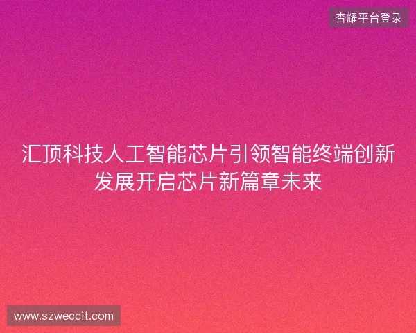 汇顶科技人工智能芯片引领智能终端创新发展开启芯片新篇章未来
