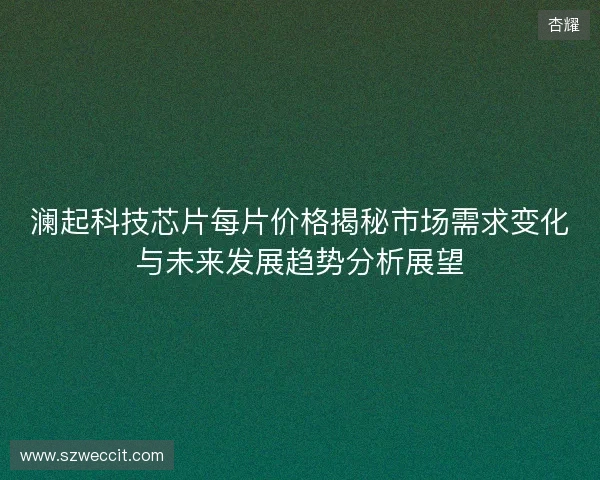 澜起科技芯片每片价格揭秘市场需求变化与未来发展趋势分析展望 澜起科技芯片每片价格揭秘市场需求变化与未来发展趋势分析展望