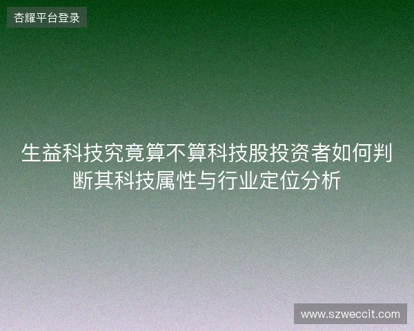 生益科技究竟算不算科技股投资者如何判断其科技属性与行业定位分析