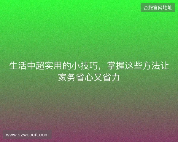 生活中超实用的小技巧，掌握这些方法让家务省心又省力