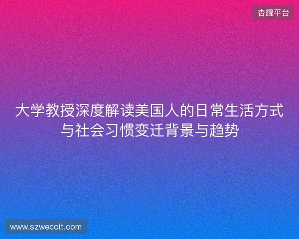 大学教授深度解读美国人的日常生活方式与社会习惯变迁背景与趋势