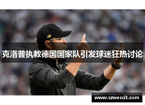克洛普执教德国国家队引发球迷狂热讨论