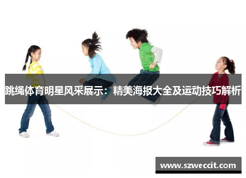 跳绳体育明星风采展示：精美海报大全及运动技巧解析