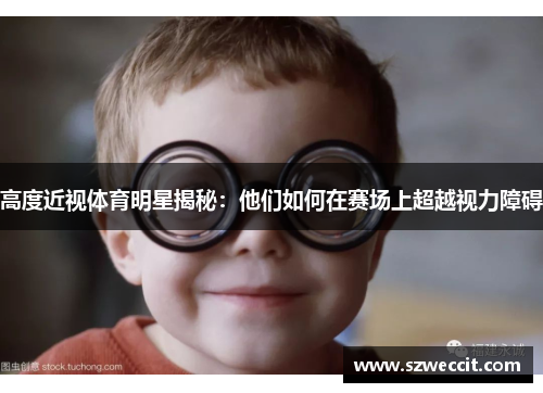 高度近视体育明星揭秘：他们如何在赛场上超越视力障碍