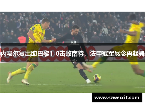 内马尔复出助巴黎1-0击败南特，法甲冠军悬念再起舞