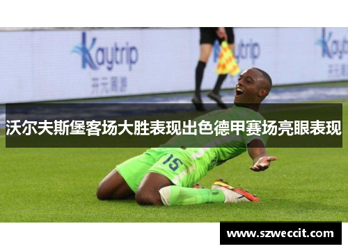 沃尔夫斯堡客场大胜表现出色德甲赛场亮眼表现