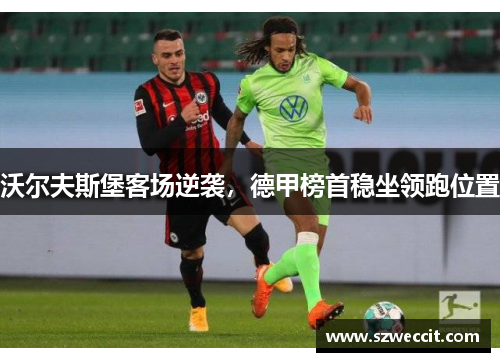 沃尔夫斯堡客场逆袭，德甲榜首稳坐领跑位置