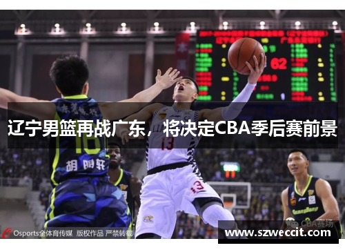 辽宁男篮再战广东，将决定CBA季后赛前景
