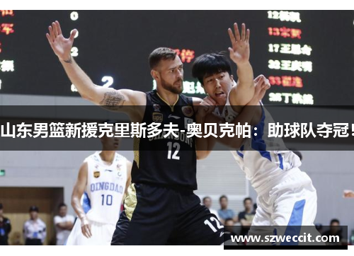 山东男篮新援克里斯多夫-奥贝克帕：助球队夺冠！