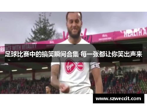 足球比赛中的搞笑瞬间合集 每一张都让你笑出声来