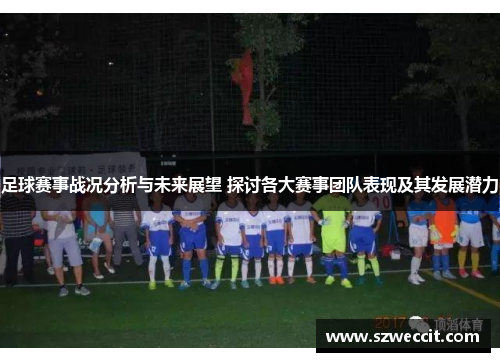 足球赛事战况分析与未来展望 探讨各大赛事团队表现及其发展潜力