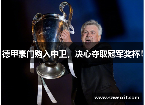 德甲豪门购入中卫，决心夺取冠军奖杯！