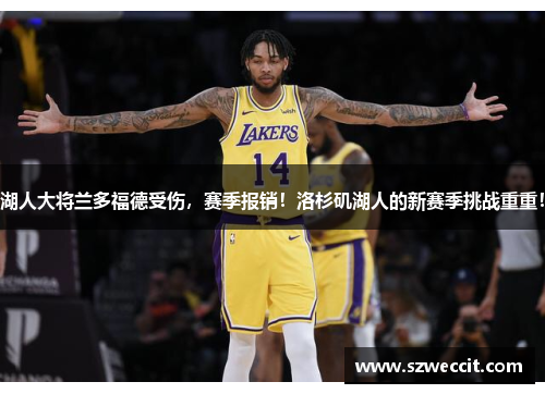 湖人大将兰多福德受伤，赛季报销！洛杉矶湖人的新赛季挑战重重！