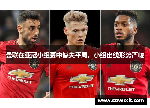 曼联在亚冠小组赛中憾失平局，小组出线形势严峻