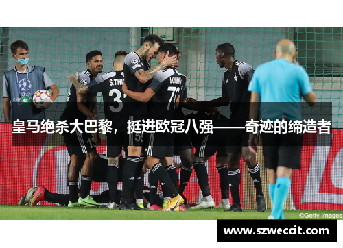 皇马绝杀大巴黎，挺进欧冠八强——奇迹的缔造者