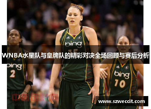 WNBA水星队与皇牌队的精彩对决全场回顾与赛后分析