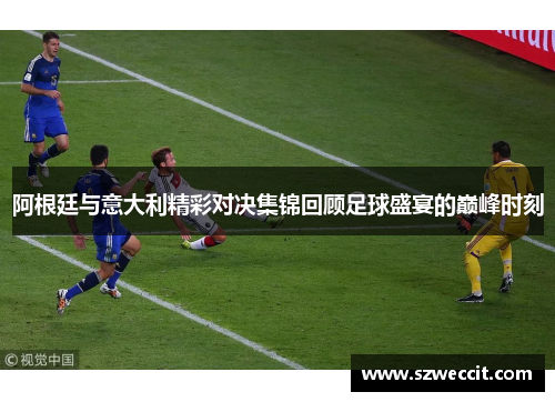 阿根廷与意大利精彩对决集锦回顾足球盛宴的巅峰时刻