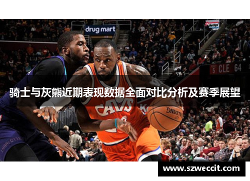 骑士与灰熊近期表现数据全面对比分析及赛季展望