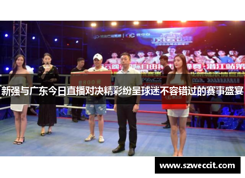 新强与广东今日直播对决精彩纷呈球迷不容错过的赛事盛宴