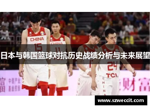 日本与韩国篮球对抗历史战绩分析与未来展望