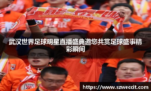 武汉世界足球明星直播盛典邀您共赏足球盛事精彩瞬间