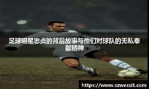 足球明星忠贞的背后故事与他们对球队的无私奉献精神